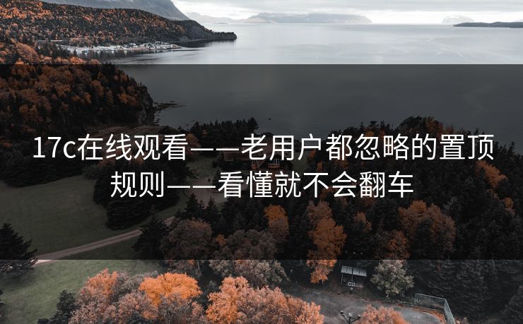 17c在线观看——老用户都忽略的置顶规则——看懂就不会翻车