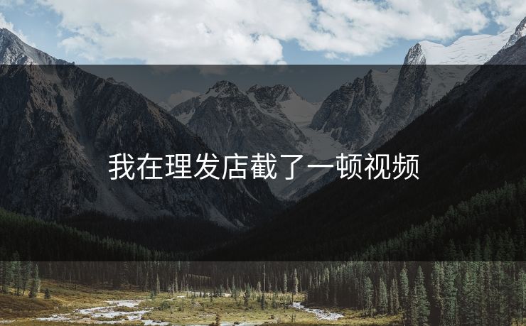 我在理发店截了一顿视频