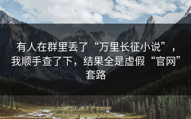 有人在群里丢了“万里长征小说”，我顺手查了下，结果全是虚假“官网”套路