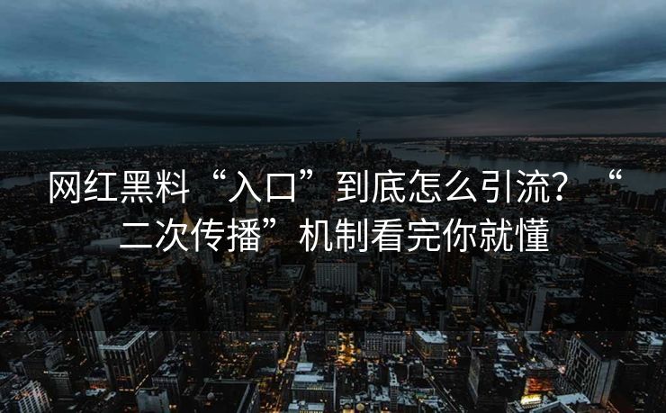 网红黑料“入口”到底怎么引流？“二次传播”机制看完你就懂